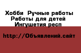 Хобби. Ручные работы Работы для детей. Ингушетия респ.